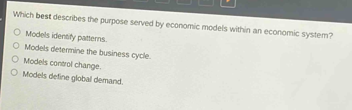 which best describes the purpose served by economic models within an economic system? models identify patterns. models determine the business cycle. models control change. models define global demand.