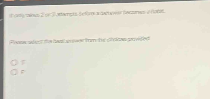it only takes 2 or 3 attempts before a behavior becomes a habit. please select the best answer from the choices provided. o t o f