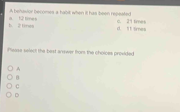 a behavior becomes a habit when it has been repeated a. 12 times b. 2 times c. 21 times d. 11 times please select the best answer from the choices provided