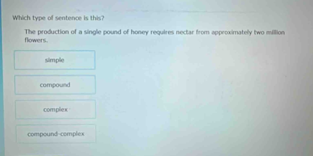 which type of sentence is this? the production of a single pound of honey requires nectar from approximately two million flowers. simple compound complex compound - complex
