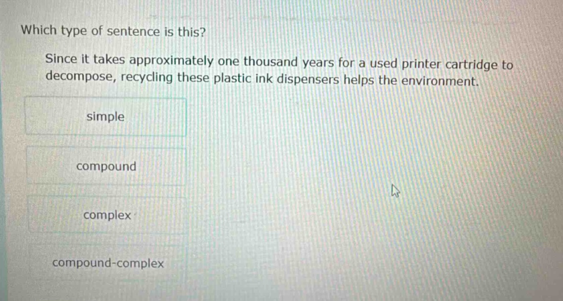 which type of sentence is this? since it takes approximately one thousand years for a used printer cartridge to decompose, recycling these plastic ink dispensers helps the environment. simple compound complex compound - complex
