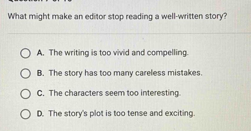 what might make an editor stop reading a well - written story? a. the writing is too vivid and compelling. b. the story has too many careless mistakes. c. the characters seem too interesting. d. the storys plot is too tense and exciting.