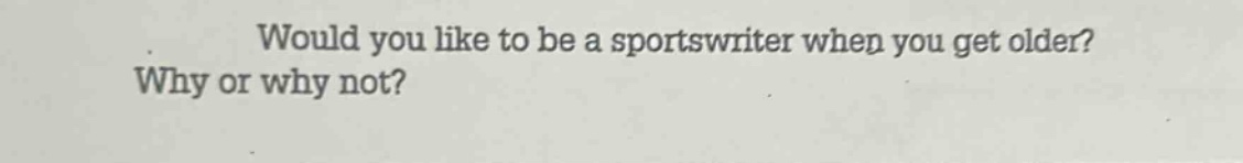 would you like to be a sportswriter when you get older? why or why not?