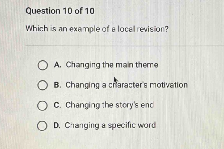 question 10 of 10 which is an example of a local revision? a. changing the main theme b. changing a characters motivation c. changing the storys end d. changing a specific word
