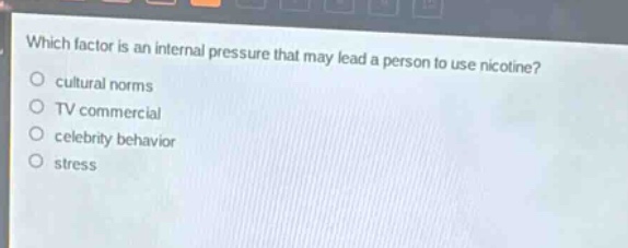 which factor is an internal pressure that may lead a person to use nicotine?\no cultural norms\no tv commercial\no celebrity behavior\no stress