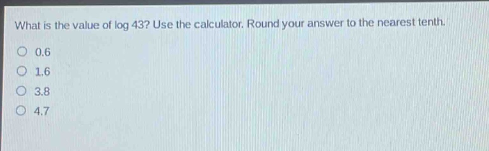 what is the value of log 43? use the calculator. round your answer to the nearest tenth. 0.6 1.6 3.8 4.7