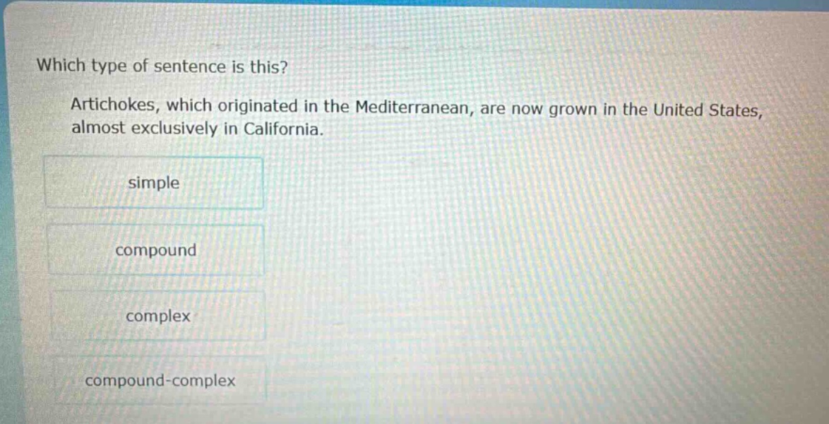 which type of sentence is this? artichokes, which originated in the mediterranean, are now grown in the united states, almost exclusively in california. simple compound complex compound - complex