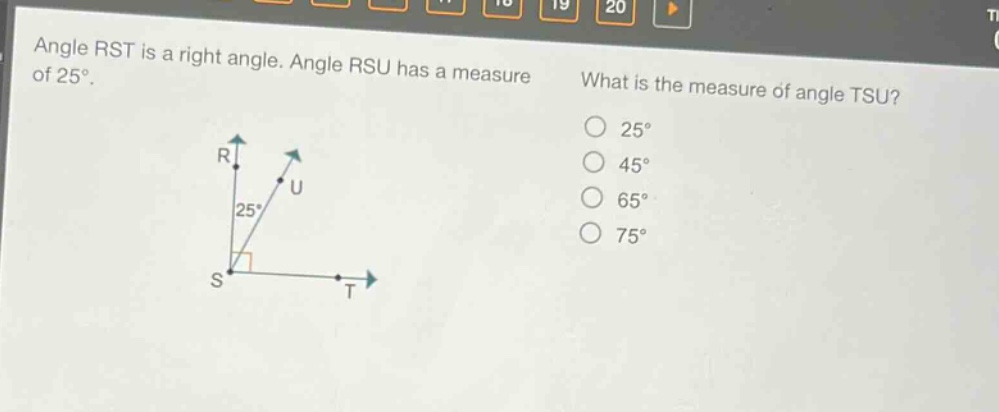 angle rst is a right angle. angle rsu has a measure of 25°. what is the measure of angle tsu? 25° 45° 65° 75°