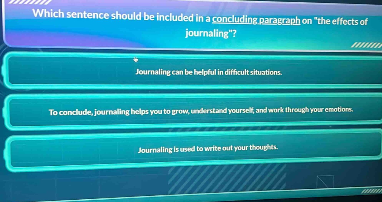 which sentence should be included in a concluding paragraph on \the effects of journaling\? journaling can be helpful in difficult situations. to conclude, journaling helps you to grow, understand yourself, and work through your emotions. journaling is used to write out your thoughts.