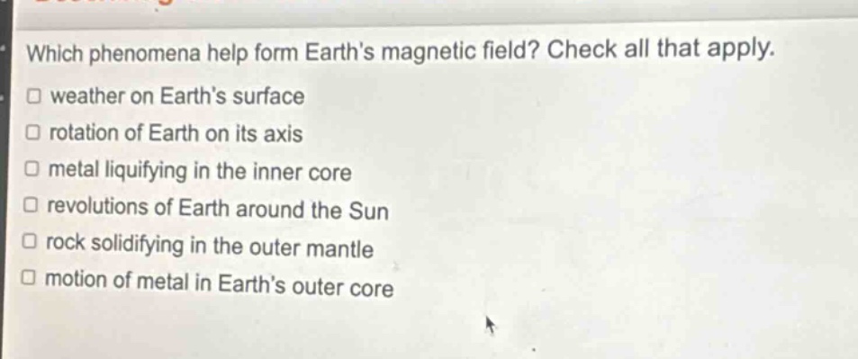 which phenomena help form earths magnetic field? check all that apply. weather on earths surface rotation of earth on its axis metal liquifying in the inner core revolutions of earth around the sun rock solidifying in the outer mantle motion of metal in earths outer core
