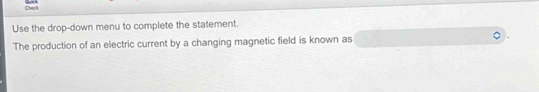 use the drop - down menu to complete the statement. the production of an electric current by a changing magnetic field is known as