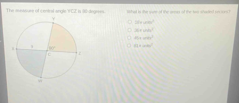 the measure of central angle ycz is 80 degrees. what is the sum of the areas of the two shaded sectors? 18π units² 36π units² 45π units² 81π units²