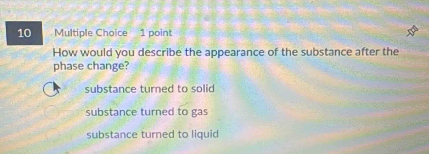 10 multiple choice 1 point how would you describe the appearance of the substance after the phase change? substance turned to solid substance turned to gas substance turned to liquid