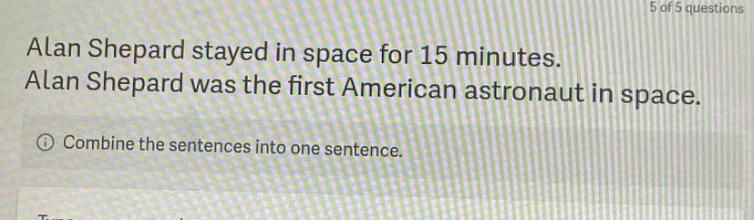 alan shepard stayed in space for 15 minutes. alan shepard was the first american astronaut in space. combine the sentences into one sentence.
