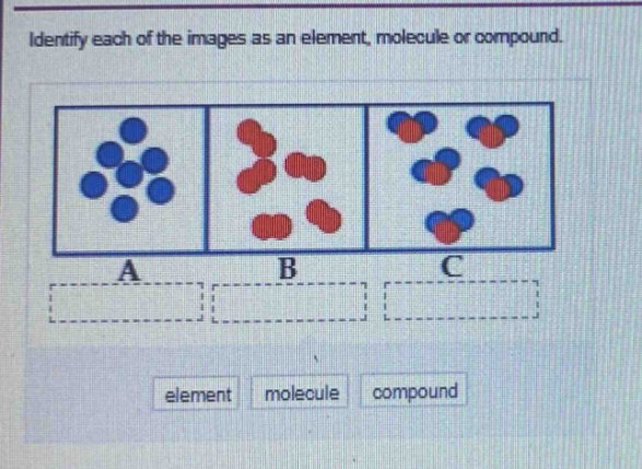 identify each of the images as an element, molecule or compound.