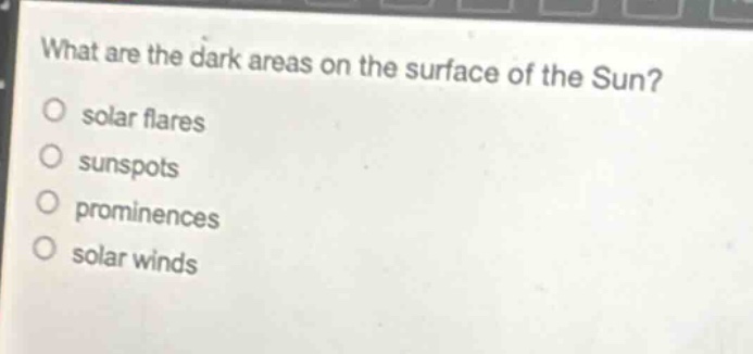 what are the dark areas on the surface of the sun?\no solar flares\no sunspots\no prominences\no solar winds