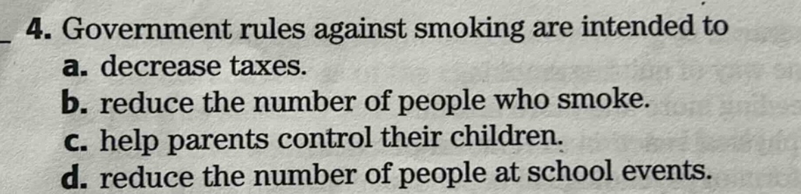 4. government rules against smoking are intended to a. decrease taxes. b. reduce the number of people who smoke. c. help parents control their children. d. reduce the number of people at school events.