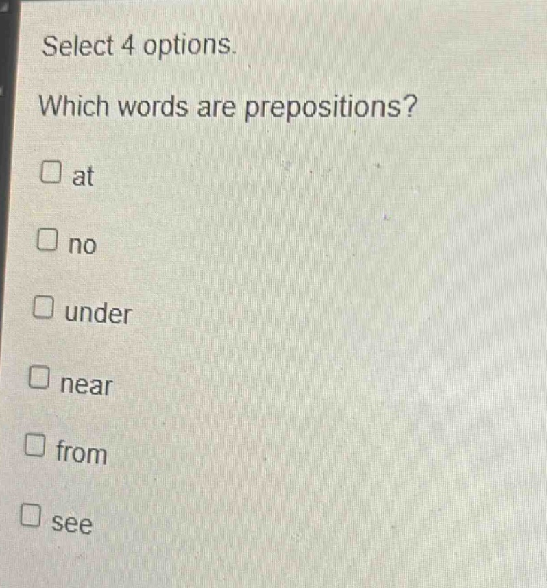 select 4 options. which words are prepositions? at no under near from see