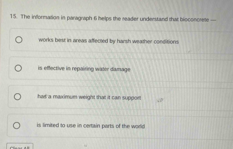 15. the information in paragraph 6 helps the reader understand that bioconcrete — works best in areas affected by harsh weather conditions is effective in repairing water damage has a maximum weight that it can support is limited to use in certain parts of the world