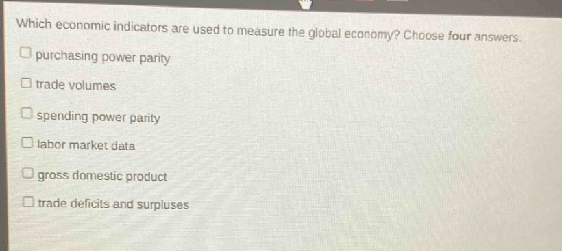 which economic indicators are used to measure the global economy? choose four answers. purchasing power parity trade volumes spending power parity labor market data gross domestic product trade deficits and surpluses