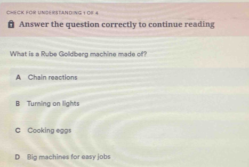 check for understanding 1 of 4 answer the question correctly to continue reading what is a rube goldberg machine made of? a chain reactions b turning on lights c cooking eggs d big machines for easy jobs