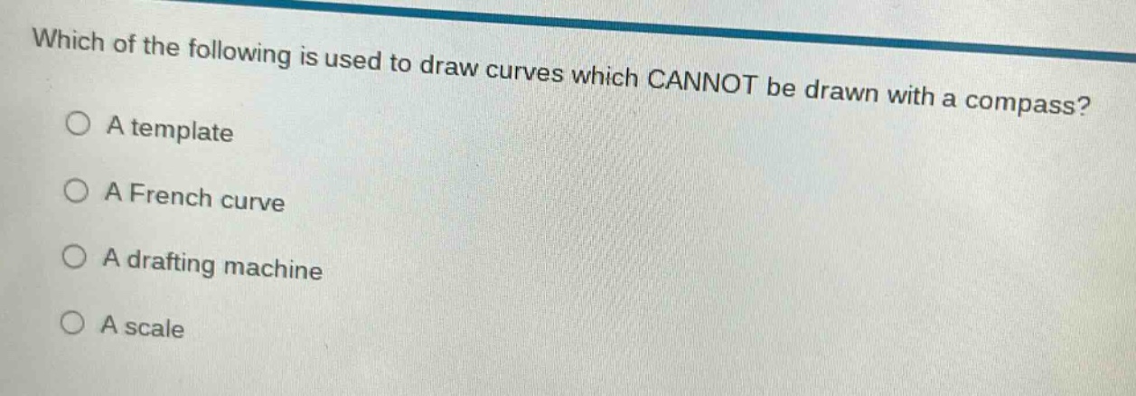 which of the following is used to draw curves which cannot be drawn with a compass?\na template\na french curve\na drafting machine\na scale