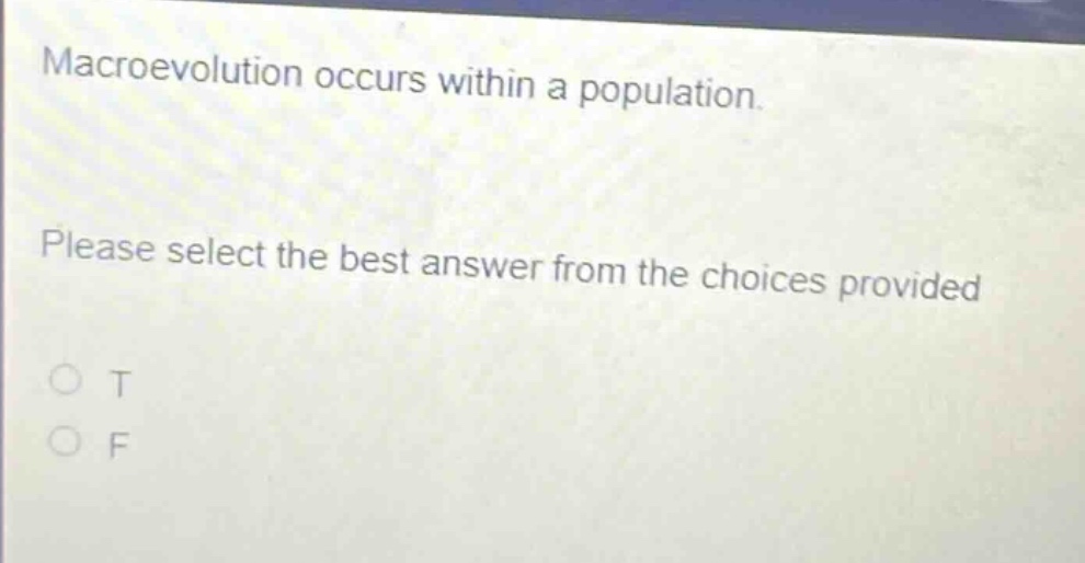 macroevolution occurs within a population. please select the best answer from the choices provided o t o f