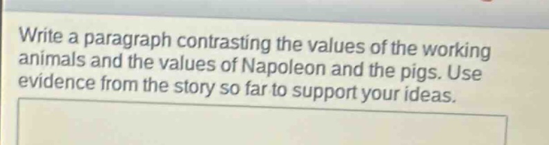 write a paragraph contrasting the values of the working animals and the values of napoleon and the pigs. use evidence from the story so far to support your ideas.