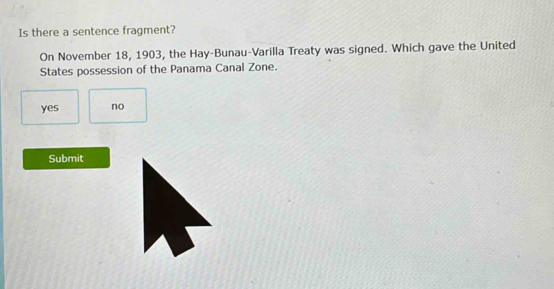 is there a sentence fragment? on november 18, 1903, the hay - bunau - varilla treaty was signed. which gave the united states possession of the panama canal zone. yes no