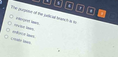 the purpose of the judicial branch is to\ninterpret laws.\nrevise laws.\nenforce laws.\ncreate laws.