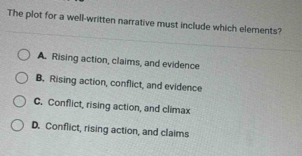 the plot for a well - written narrative must include which elements? a. rising action, claims, and evidence b. rising action, conflict, and evidence c. conflict, rising action, and climax d. conflict, rising action, and claims