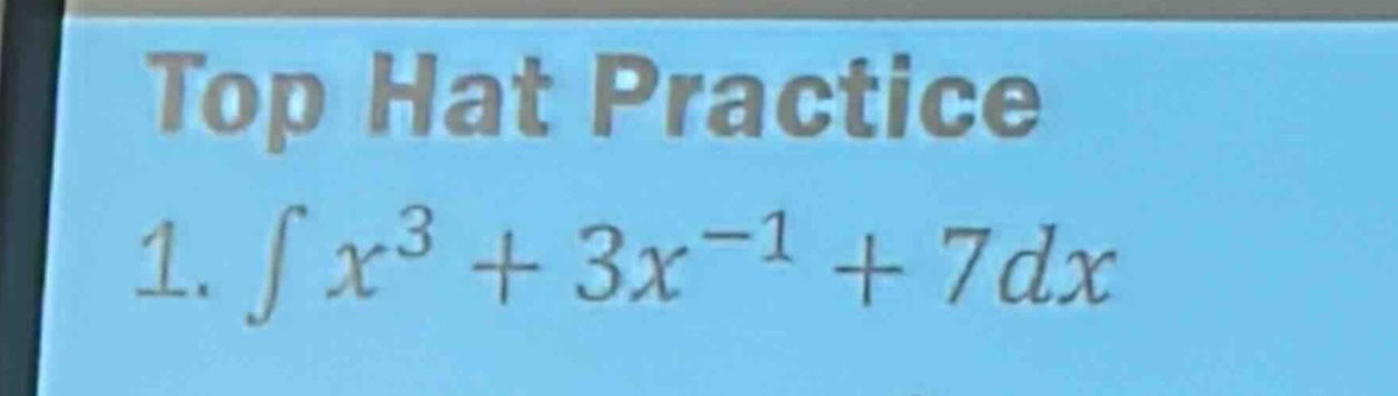 top hat practice\n1. ∫x³ + 3x⁻¹ + 7dx