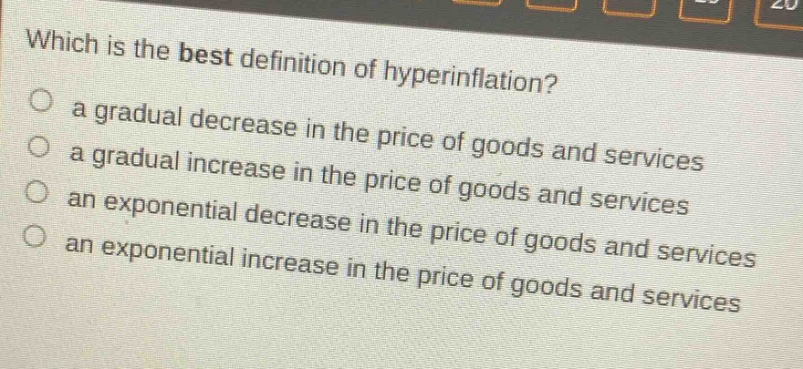 which is the best definition of hyperinflation? a gradual decrease in the price of goods and services a gradual increase in the price of goods and services an exponential decrease in the price of goods and services an exponential increase in the price of goods and services
