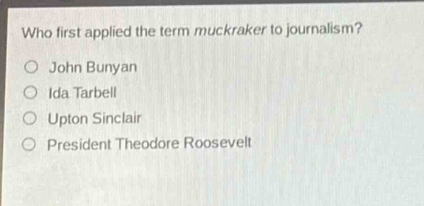 who first applied the term muckraker to journalism?\njohn bunyan\nida tarbell\nupton sinclair\npresident theodore roosevelt