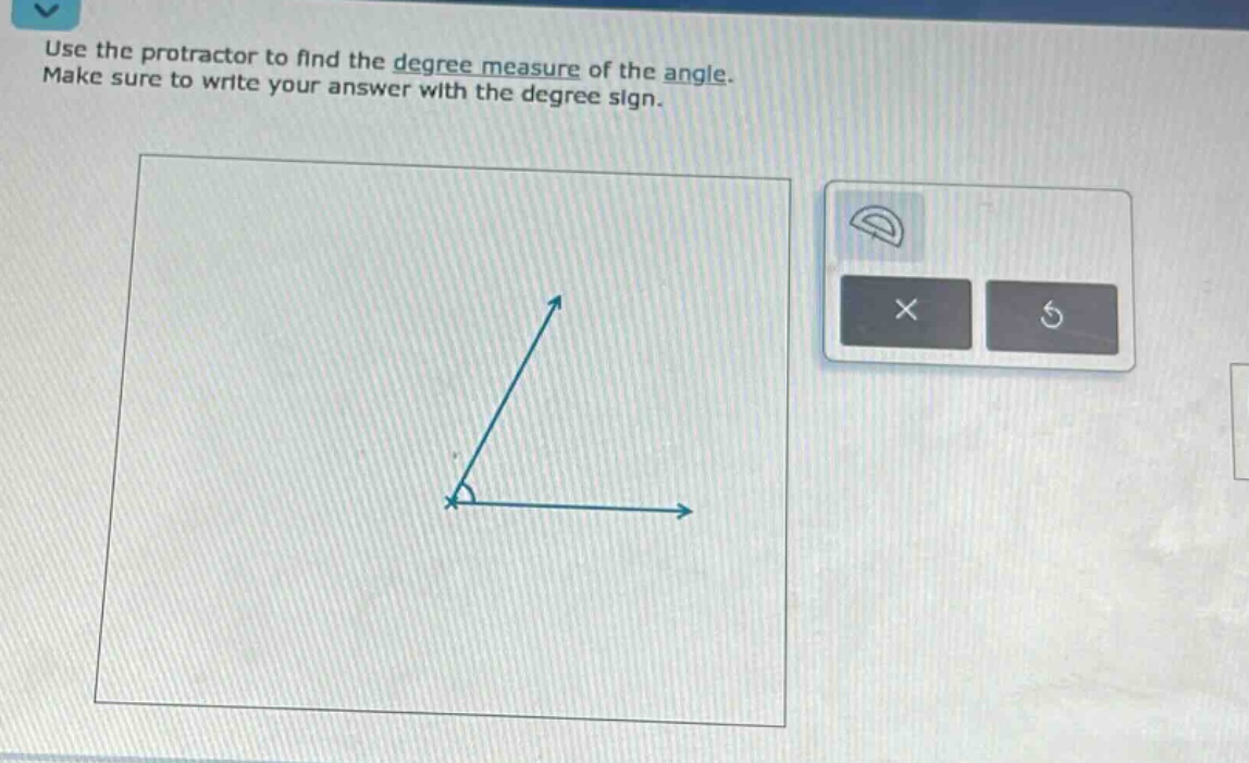 use the protractor to find the degree measure of the angle. make sure to write your answer with the degree sign.
