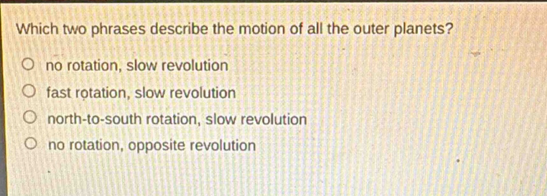 which two phrases describe the motion of all the outer planets? no rotation, slow revolution fast rotation, slow revolution north - to - south rotation, slow revolution no rotation, opposite revolution