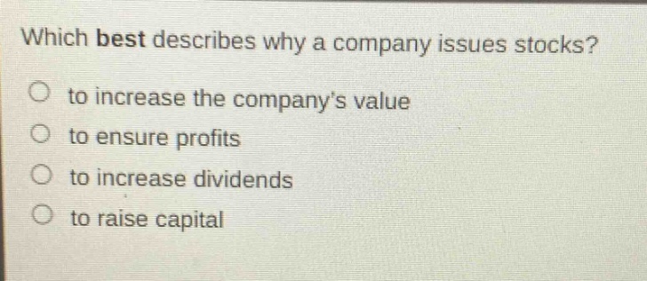 which best describes why a company issues stocks? to increase the companys value to ensure profits to increase dividends to raise capital