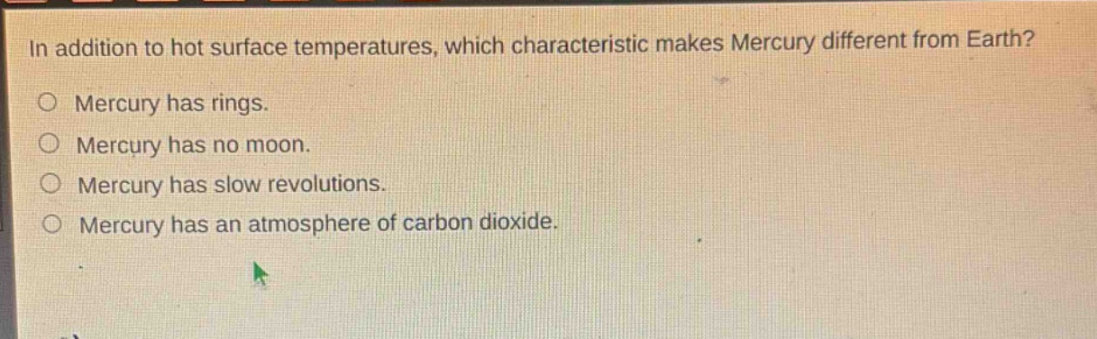 in addition to hot surface temperatures, which characteristic makes mercury different from earth? mercury has rings. mercury has no moon. mercury has slow revolutions. mercury has an atmosphere of carbon dioxide.