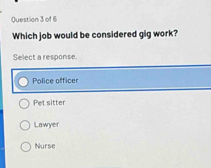 question 3 of 6 which job would be considered gig work? select a response. police officer pet sitter lawyer nurse