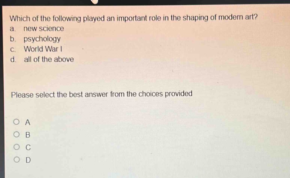which of the following played an important role in the shaping of modern art? a. new science b. psychology c. world war i d. all of the above please select the best answer from the choices provided a b c d