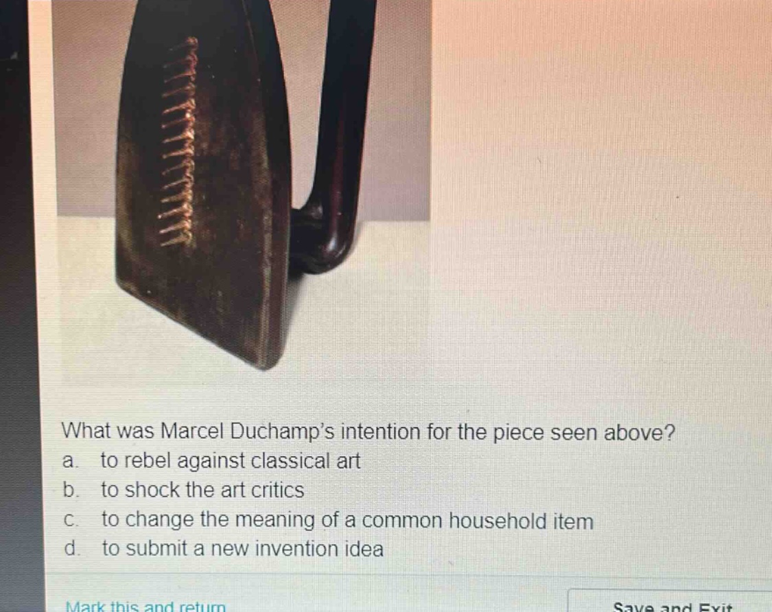 what was marcel duchamp’s intention for the piece seen above? a. to rebel against classical art b. to shock the art critics c. to change the meaning of a common household item d. to submit a new invention idea