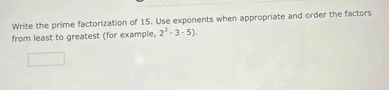 write the prime factorization of 15. use exponents when appropriate and order the factors from least to greatest (for example, 2²·3·5).