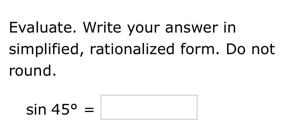 evaluate. write your answer in simplified, rationalized form. do not round. sin 45° =