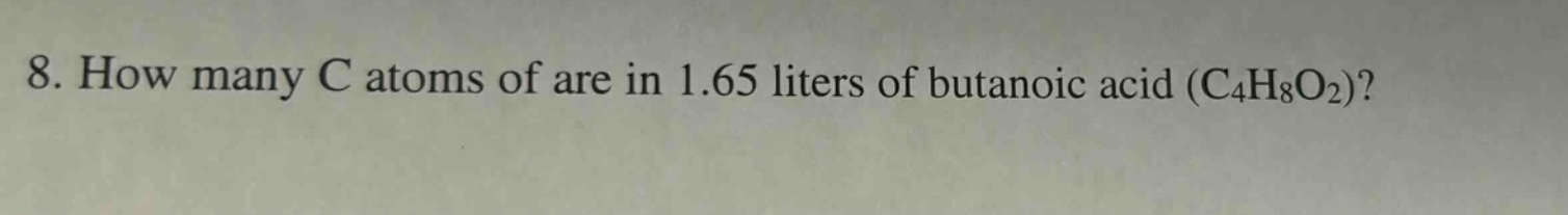 8. how many c atoms of are in 1.65 liters of butanoic acid (c4h8o2)?