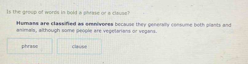 is the group of words in bold a phrase or a clause? humans are classified as omnivores because they generally consume both plants and animals, although some people are vegetarians or vegans. phrase clause