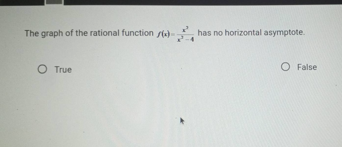 the graph of the rational function f(x)=x²/(x² - 4) has no horizontal asymptote. true false