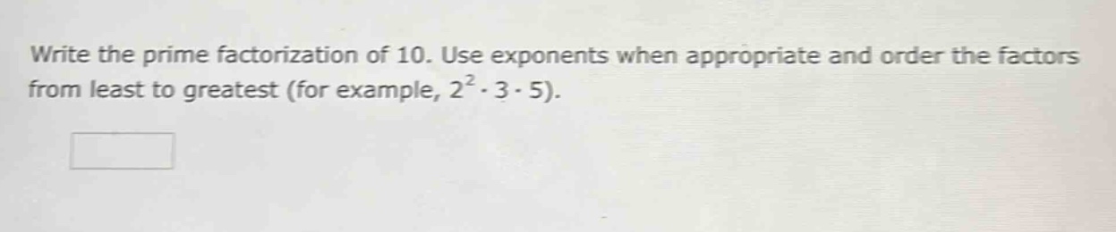 write the prime factorization of 10. use exponents when appropriate and order the factors from least to greatest (for example, 2²·3·5).