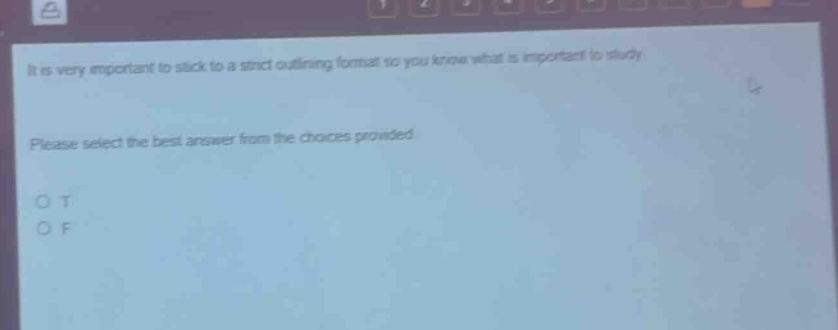 it is very important to stick to a strict outlining format so you know what is important to study. please select the best answer from the choices provided. o t o f