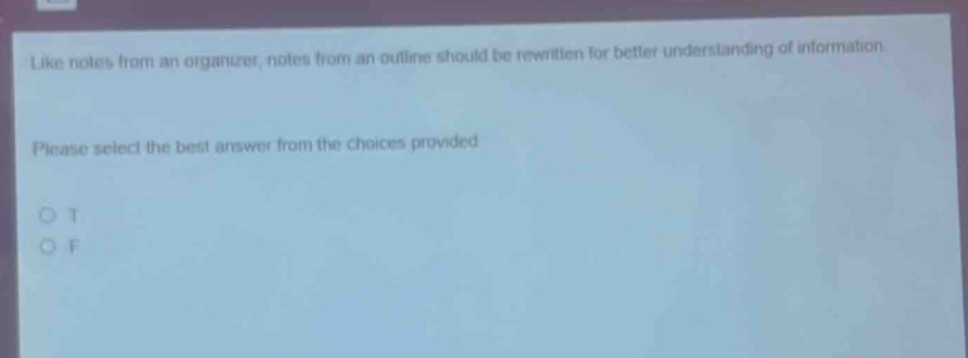 like notes from an organizer, notes from an outline should be rewritten for better understanding of information. please select the best answer from the choices provided. o t o f
