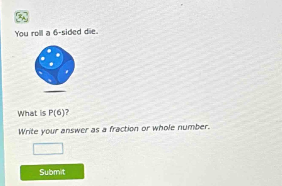 you roll a 6 - sided die. what is p(6)? write your answer as a fraction or whole number.